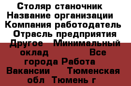 Столяр станочник › Название организации ­ Компания-работодатель › Отрасль предприятия ­ Другое › Минимальный оклад ­ 40 000 - Все города Работа » Вакансии   . Тюменская обл.,Тюмень г.